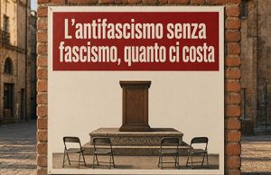 L’antifascismo senza fascismo, quanto ci costa L'antifascismo senza fascismo, quanto ci costa